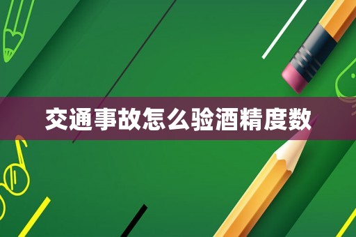 交通事故怎么驗(yàn)酒精度數(shù)