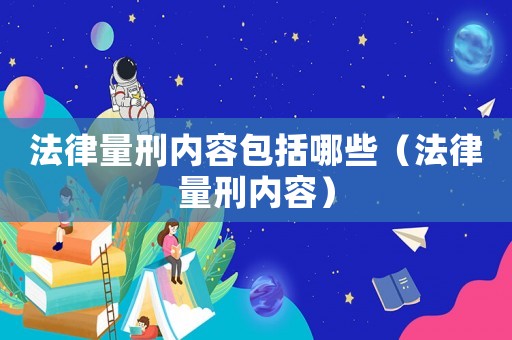 法律量刑內容包括哪些（法律量刑內容）