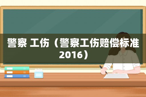警察 工傷（警察工傷賠償標(biāo)準(zhǔn)2016）