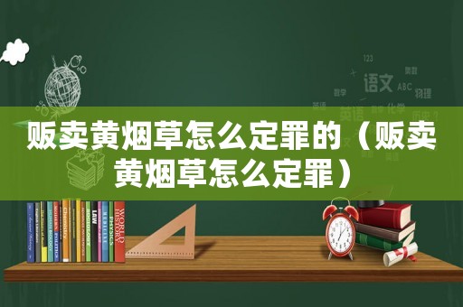 販賣黃煙草怎么定罪的（販賣黃煙草怎么定罪）
