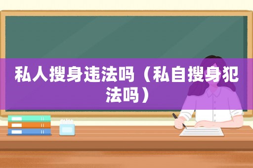私人搜身違法嗎（私自搜身犯法嗎）
