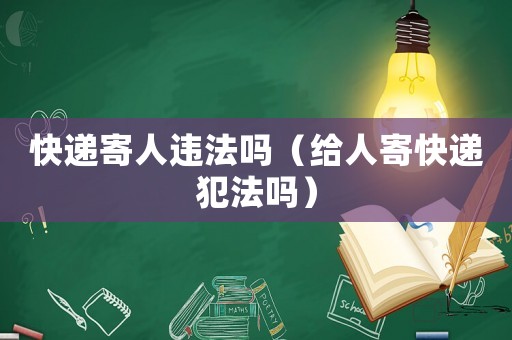 快遞寄人違法嗎（給人寄快遞犯法嗎）