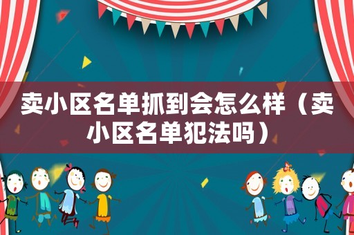 賣小區(qū)名單抓到會(huì)怎么樣（賣小區(qū)名單犯法嗎）