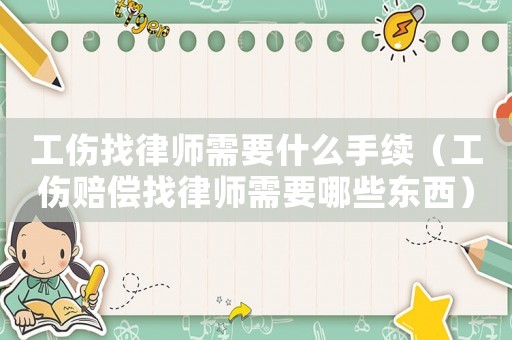 工傷找律師需要什么手續(xù)（工傷賠償找律師需要哪些東西）