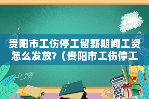 貴陽市工傷停工留薪期間工資怎么發(fā)放?（貴陽市工傷停工留薪期）