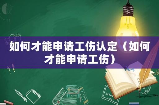 如何才能申請工傷認(rèn)定（如何才能申請工傷）