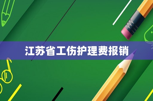 江蘇省工傷護(hù)理費(fèi)報(bào)銷