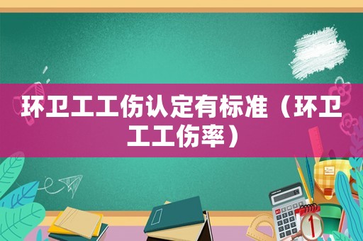 環(huán)衛(wèi)工工傷認(rèn)定有標(biāo)準(zhǔn)（環(huán)衛(wèi)工工傷率）