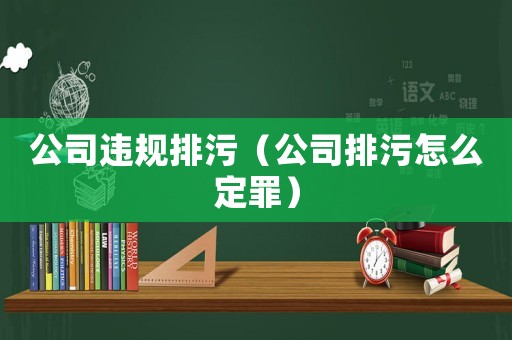 公司違規(guī)排污（公司排污怎么定罪）