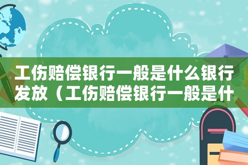 工傷賠償銀行一般是什么銀行發(fā)放（工傷賠償銀行一般是什么銀行）