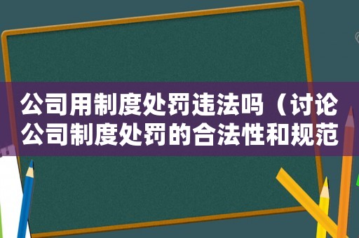 公司用制度處罰違法嗎（討論公司制度處罰的合法性和規(guī)范性）