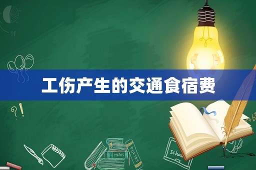 工傷產(chǎn)生的交通食宿費(fèi)