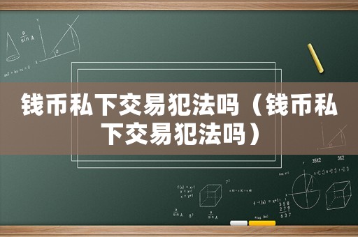 錢幣私下交易犯法嗎（錢幣私下交易犯法嗎）