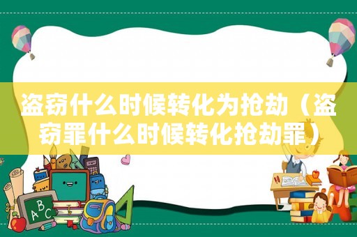 盜竊什么時(shí)候轉(zhuǎn)化為搶劫（盜竊罪什么時(shí)候轉(zhuǎn)化搶劫罪）