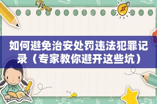如何避免治安處罰違法犯罪記錄（專家教你避開這些坑）