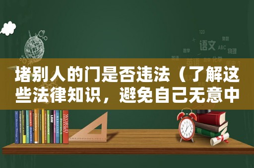 堵別人的門是否違法（了解這些法律知識(shí)，避免自己無意中成了門神）