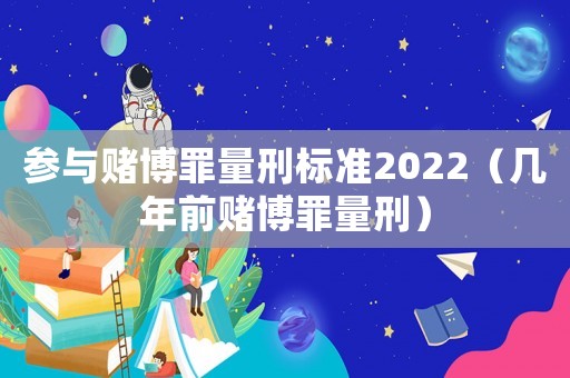 參與賭博罪量刑標(biāo)準(zhǔn)2022（幾年前賭博罪量刑）