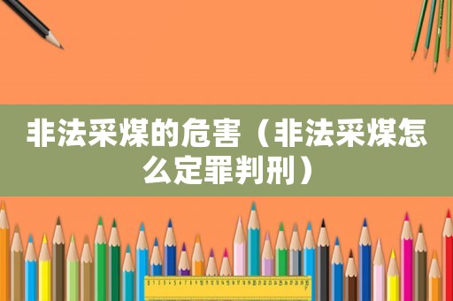 非法采煤的危害（非法采煤怎么定罪判刑）