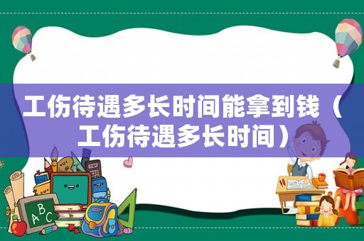 工傷待遇多長(zhǎng)時(shí)間能拿到錢(qián)（工傷待遇多長(zhǎng)時(shí)間）