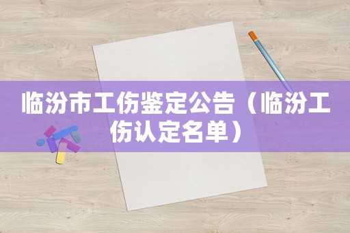 臨汾市工傷鑒定公告（臨汾工傷認(rèn)定名單）