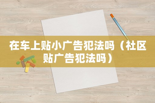 在車上貼小廣告犯法嗎（社區(qū)貼廣告犯法嗎）
