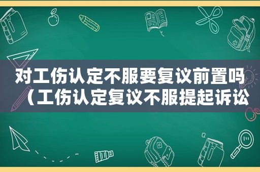 對(duì)工傷認(rèn)定不服要復(fù)議前置嗎（工傷認(rèn)定復(fù)議不服提起訴訟）