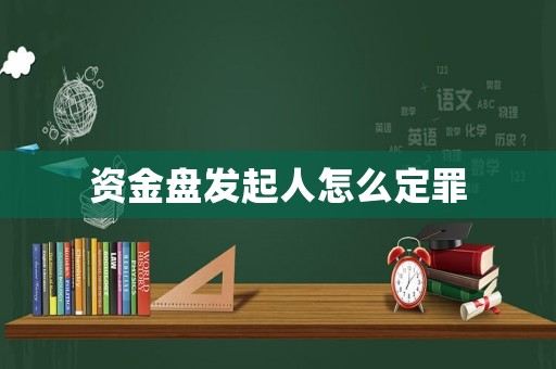 資金盤(pán)發(fā)起人怎么定罪
