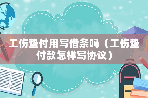 工傷墊付用寫借條嗎（工傷墊付款怎樣寫協(xié)議）