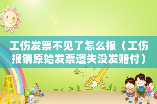 工傷發(fā)票不見了怎么報（工傷報銷原始發(fā)票遺失沒發(fā)賠付）