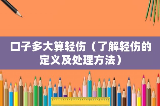 口子多大算輕傷（了解輕傷的定義及處理方法）