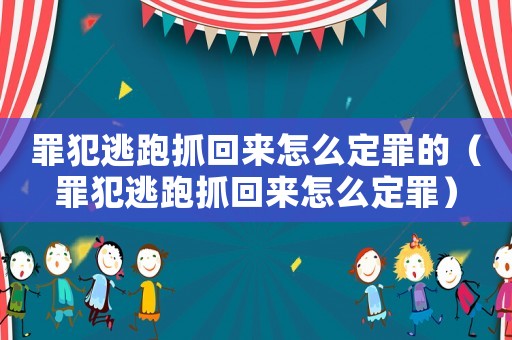 罪犯逃跑抓回來(lái)怎么定罪的（罪犯逃跑抓回來(lái)怎么定罪）