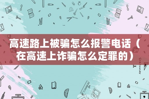 高速路上被騙怎么報(bào)警電話(huà)（在高速上詐騙怎么定罪的）