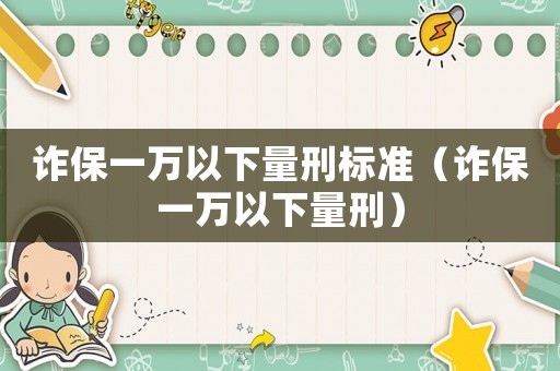 詐保一萬(wàn)以下量刑標(biāo)準(zhǔn)（詐保一萬(wàn)以下量刑）