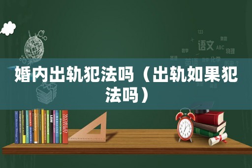 婚內(nèi)出軌犯法嗎（出軌如果犯法嗎）