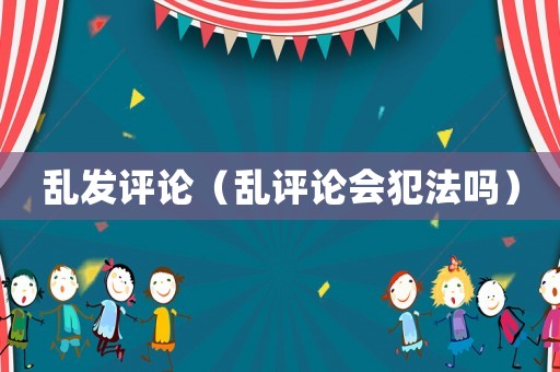 亂發(fā)評論（亂評論會犯法嗎）