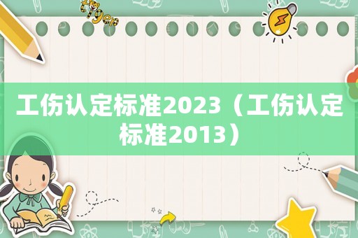 工傷認(rèn)定標(biāo)準(zhǔn)2023（工傷認(rèn)定標(biāo)準(zhǔn)2013）