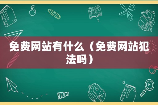 免費(fèi)網(wǎng)站有什么（免費(fèi)網(wǎng)站犯法嗎）