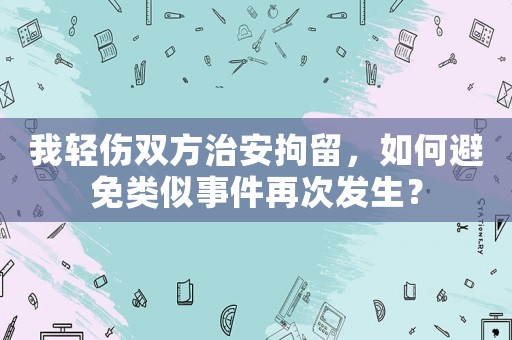 我輕傷雙方治安拘留，如何避免類似事件再次發(fā)生？