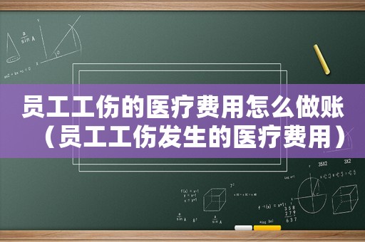員工工傷的醫(yī)療費(fèi)用怎么做賬（員工工傷發(fā)生的醫(yī)療費(fèi)用）