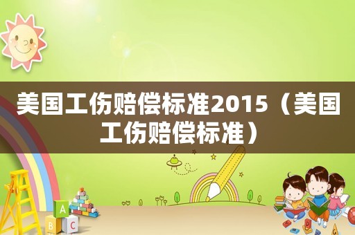 美國工傷賠償標(biāo)準(zhǔn)2015（美國工傷賠償標(biāo)準(zhǔn)）