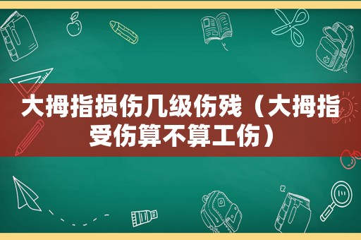 大拇指損傷幾級(jí)傷殘（大拇指受傷算不算工傷）