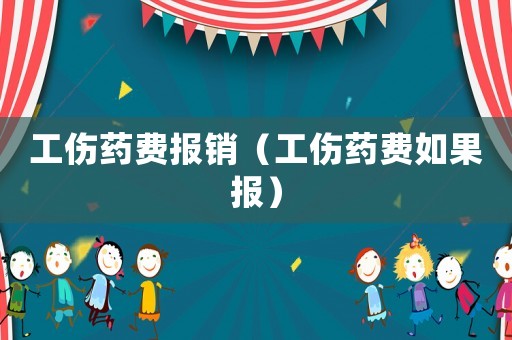 工傷藥費(fèi)報(bào)銷（工傷藥費(fèi)如果報(bào)）