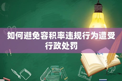 如何避免容積率違規(guī)行為遭受行政處罰