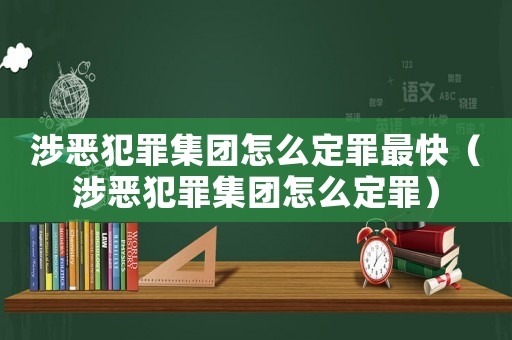 涉惡犯罪集團(tuán)怎么定罪最快（涉惡犯罪集團(tuán)怎么定罪）