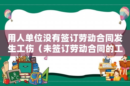 用人單位沒(méi)有簽訂勞動(dòng)合同發(fā)生工傷（未簽訂勞動(dòng)合同的工傷理賠）