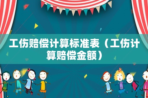 工傷賠償計(jì)算標(biāo)準(zhǔn)表（工傷計(jì)算賠償金額）