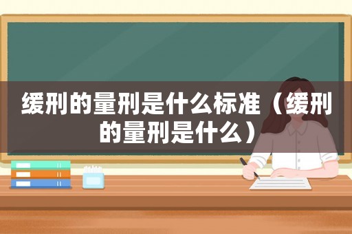緩刑的量刑是什么標準（緩刑的量刑是什么）