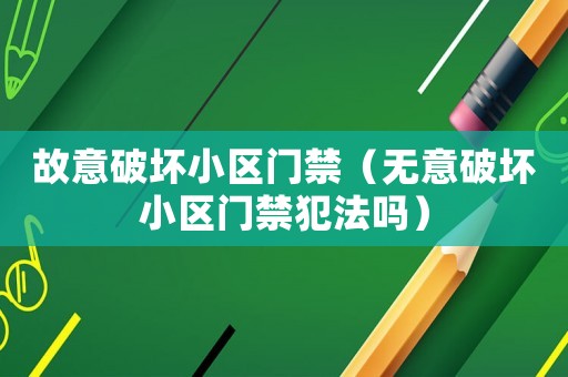 故意破壞小區(qū)門禁（無意破壞小區(qū)門禁犯法嗎）