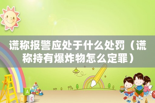 謊稱報(bào)警應(yīng)處于什么處罰（謊稱持有爆炸物怎么定罪）