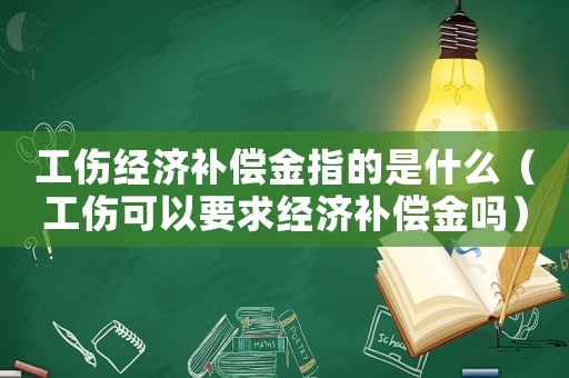工傷經(jīng)濟(jì)補(bǔ)償金指的是什么（工傷可以要求經(jīng)濟(jì)補(bǔ)償金嗎）